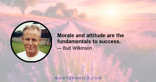 Morale and attitude are the fundamentals to success.