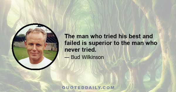 The man who tried his best and failed is superior to the man who never tried.