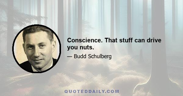 Conscience. That stuff can drive you nuts.