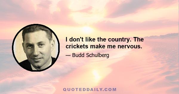 I don't like the country. The crickets make me nervous.