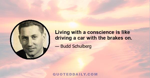 Living with a conscience is like driving a car with the brakes on.