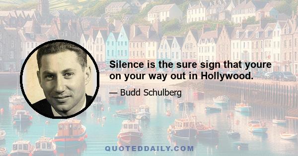 Silence is the sure sign that youre on your way out in Hollywood.