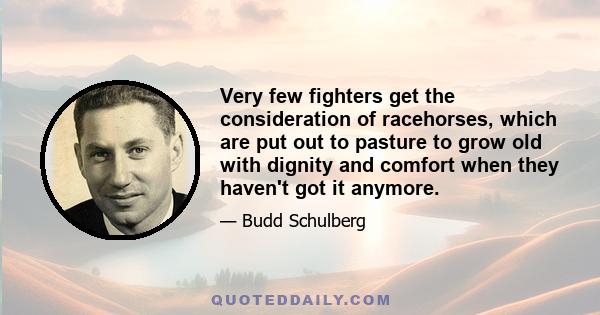 Very few fighters get the consideration of racehorses, which are put out to pasture to grow old with dignity and comfort when they haven't got it anymore.