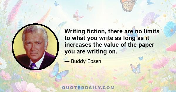 Writing fiction, there are no limits to what you write as long as it increases the value of the paper you are writing on.