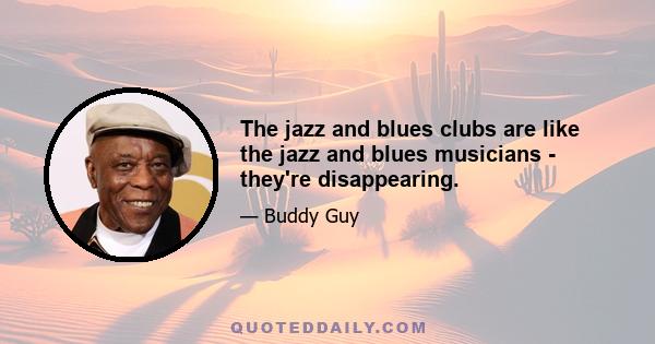 The jazz and blues clubs are like the jazz and blues musicians - they're disappearing.