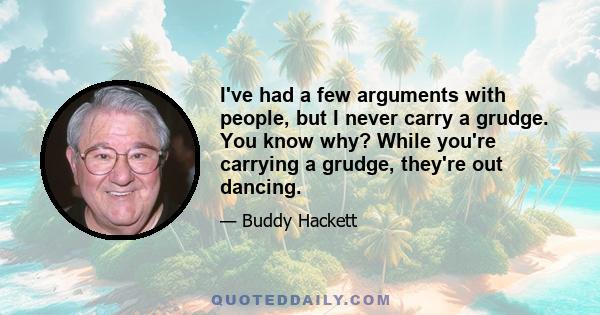 I've had a few arguments with people, but I never carry a grudge. You know why? While you're carrying a grudge, they're out dancing.