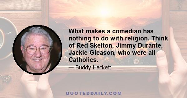 What makes a comedian has nothing to do with religion. Think of Red Skelton, Jimmy Durante, Jackie Gleason, who were all Catholics.