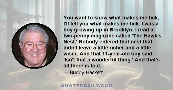 You want to know what makes me tick, I'll tell you what makes me tick. I was a boy growing up in Brooklyn; I read a two-penny magazine called 'The Hawk's Nest.' Nobody entered that nest that didn't leave a little richer 