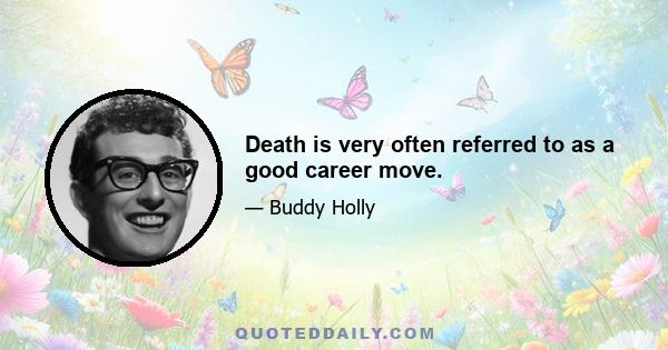 Death is very often referred to as a good career move.