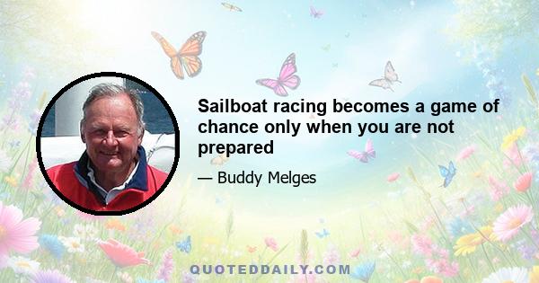 Sailboat racing becomes a game of chance only when you are not prepared