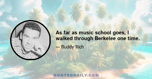 As far as music school goes, I walked through Berkelee one time.