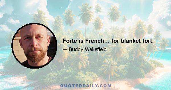 Forte is French… for blanket fort.