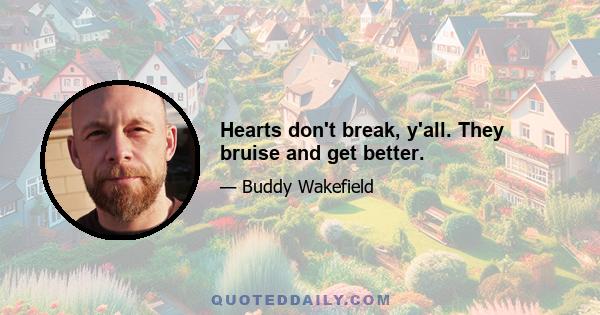 Hearts don't break, y'all. They bruise and get better.