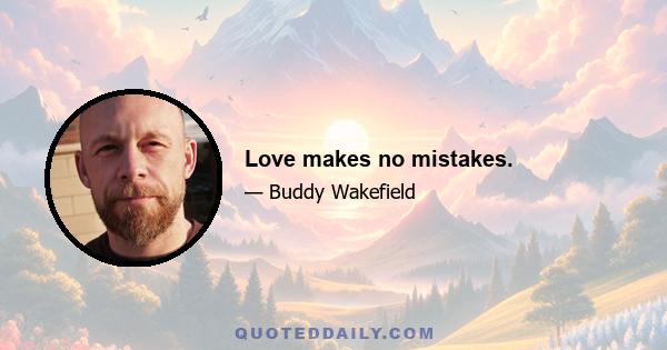 Love makes no mistakes.