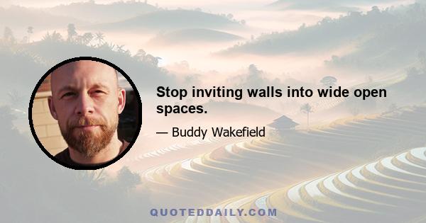 Stop inviting walls into wide open spaces.