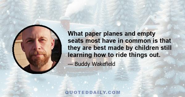 What paper planes and empty seats most have in common is that they are best made by children still learning how to ride things out.