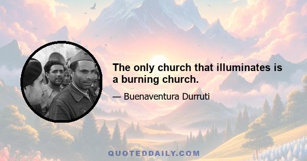 The only church that illuminates is a burning church.