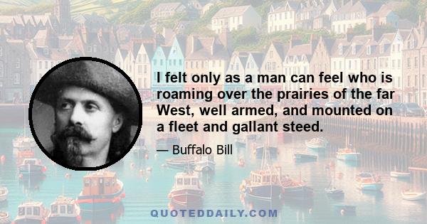 I felt only as a man can feel who is roaming over the prairies of the far West, well armed, and mounted on a fleet and gallant steed.