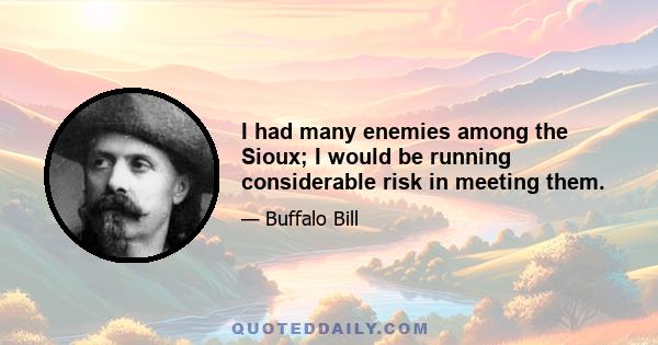 I had many enemies among the Sioux; I would be running considerable risk in meeting them.