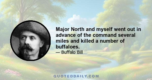 Major North and myself went out in advance of the command several miles and killed a number of buffaloes.