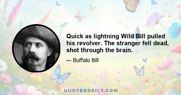 Quick as lightning Wild Bill pulled his revolver. The stranger fell dead, shot through the brain.