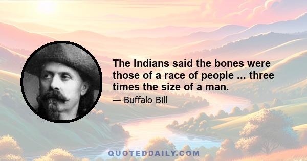 The Indians said the bones were those of a race of people ... three times the size of a man.