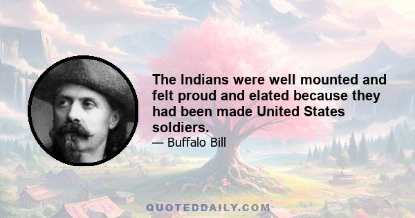 The Indians were well mounted and felt proud and elated because they had been made United States soldiers.