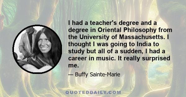 I had a teacher's degree and a degree in Oriental Philosophy from the University of Massachusetts. I thought I was going to India to study but all of a sudden, I had a career in music. It really surprised me.