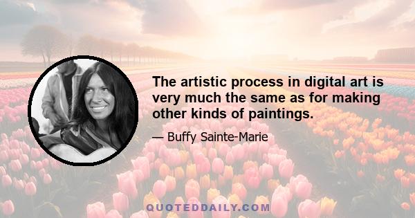 The artistic process in digital art is very much the same as for making other kinds of paintings.