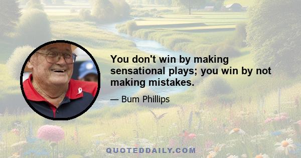 You don't win by making sensational plays; you win by not making mistakes.