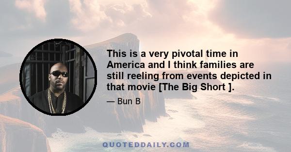 This is a very pivotal time in America and I think families are still reeling from events depicted in that movie [The Big Short ].