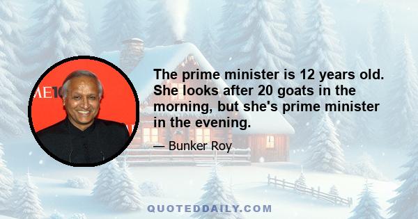 The prime minister is 12 years old. She looks after 20 goats in the morning, but she's prime minister in the evening.