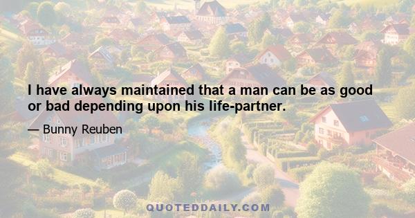 I have always maintained that a man can be as good or bad depending upon his life-partner.