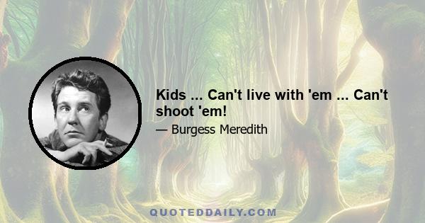 Kids ... Can't live with 'em ... Can't shoot 'em!