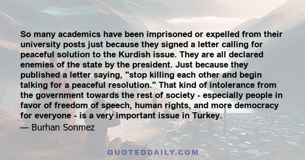 So many academics have been imprisoned or expelled from their university posts just because they signed a letter calling for peaceful solution to the Kurdish issue. They are all declared enemies of the state by the