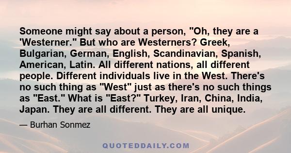 Someone might say about a person, Oh, they are a 'Westerner. But who are Westerners? Greek, Bulgarian, German, English, Scandinavian, Spanish, American, Latin. All different nations, all different people. Different