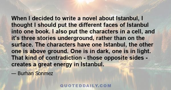 When I decided to write a novel about Istanbul, I thought I should put the different faces of Istanbul into one book. I also put the characters in a cell, and it's three stories underground, rather than on the surface.