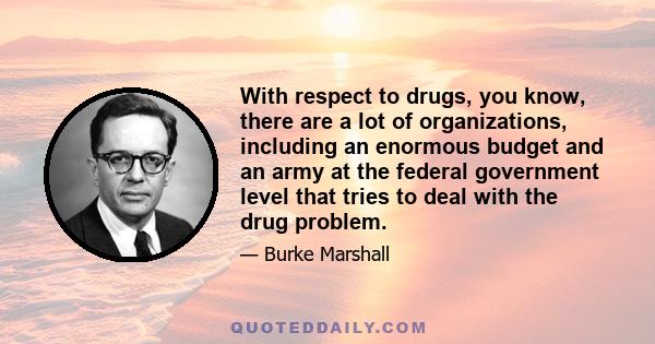 With respect to drugs, you know, there are a lot of organizations, including an enormous budget and an army at the federal government level that tries to deal with the drug problem.