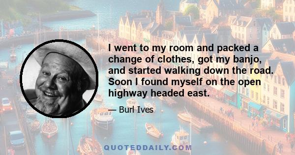 I went to my room and packed a change of clothes, got my banjo, and started walking down the road. Soon I found myself on the open highway headed east.