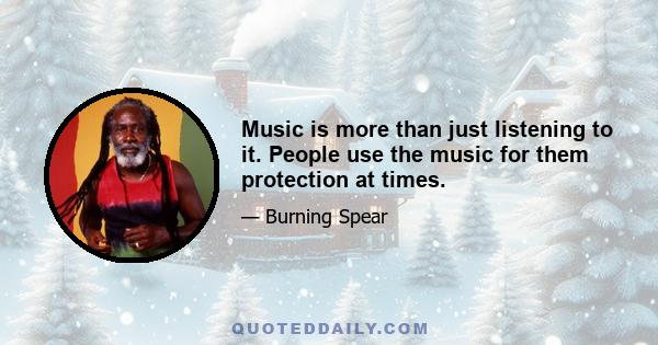 Music is more than just listening to it. People use the music for them protection at times.