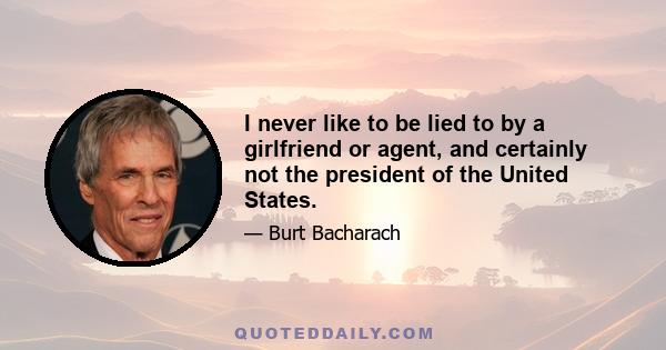 I never like to be lied to by a girlfriend or agent, and certainly not the president of the United States.