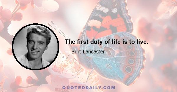 The first duty of life is to live.