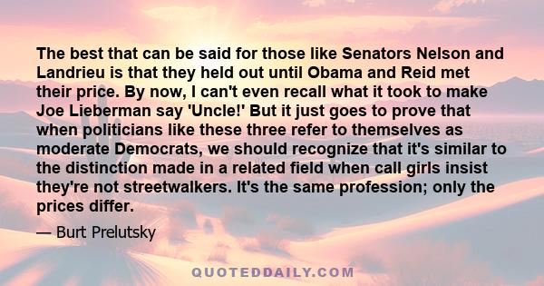 The best that can be said for those like Senators Nelson and Landrieu is that they held out until Obama and Reid met their price. By now, I can't even recall what it took to make Joe Lieberman say 'Uncle!' But it just