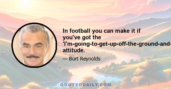 In football you can make it if you've got the 'I'm-going-to-get-up-off-the-ground-and-kick-your-ass' attitude.