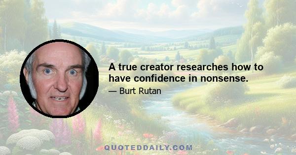 A true creator researches how to have confidence in nonsense.