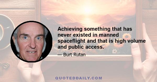 Achieving something that has never existed in manned spaceflight and that is high volume and public access.