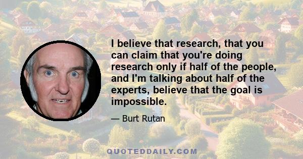 I believe that research, that you can claim that you're doing research only if half of the people, and I'm talking about half of the experts, believe that the goal is impossible.