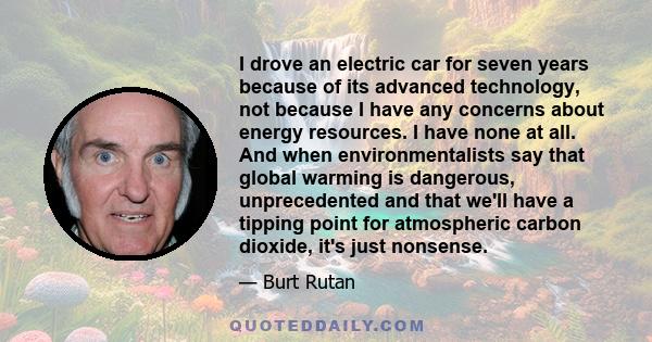 I drove an electric car for seven years because of its advanced technology, not because I have any concerns about energy resources. I have none at all. And when environmentalists say that global warming is dangerous,