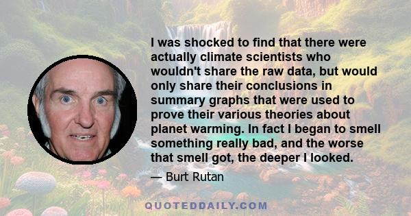 I was shocked to find that there were actually climate scientists who wouldn't share the raw data, but would only share their conclusions in summary graphs that were used to prove their various theories about planet