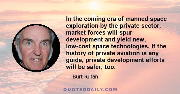 In the coming era of manned space exploration by the private sector, market forces will spur development and yield new, low-cost space technologies. If the history of private aviation is any guide, private development